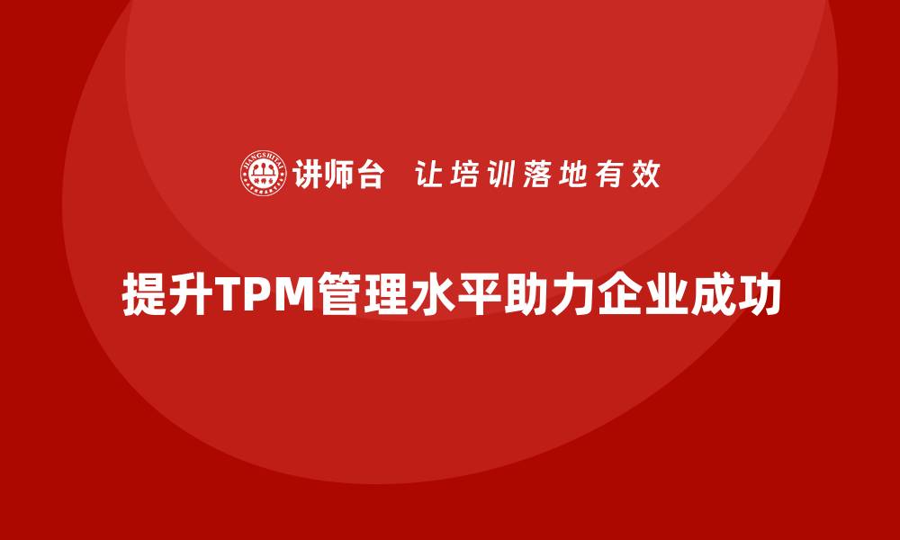 文章提升现场设备TPM管理水平，助力企业内训成功的缩略图
