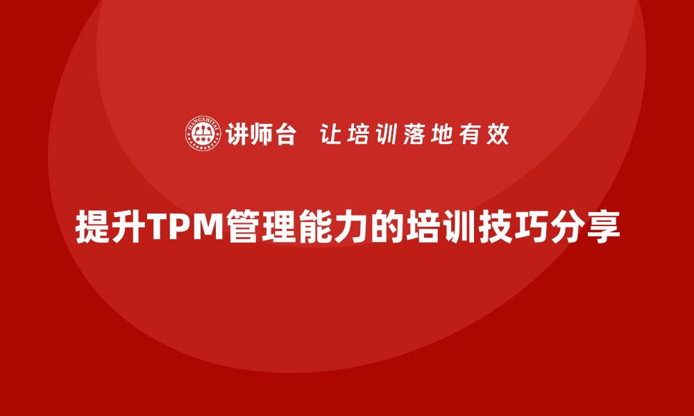 文章提升现场设备TPM管理能力，企业培训必备技巧分享的缩略图
