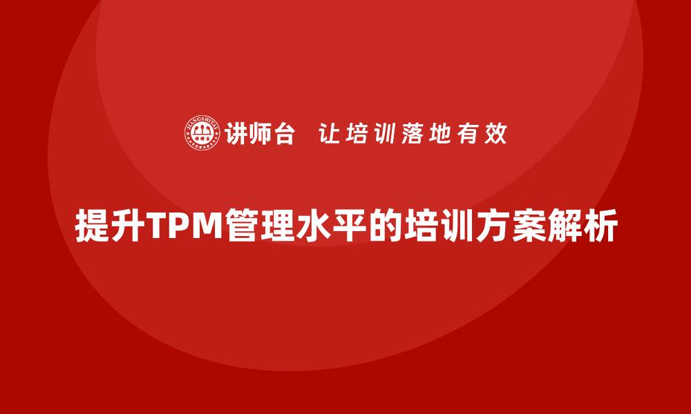 文章提升现场设备TPM管理水平的企业培训方案解析的缩略图