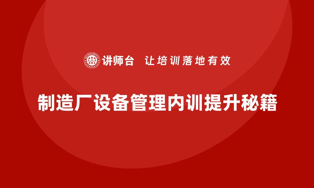 文章提升制造厂设备管理水平的内训秘籍的缩略图