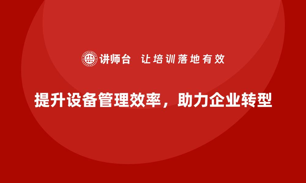 提升设备管理效率，助力企业转型