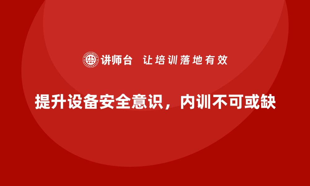 提升设备安全意识，内训不可或缺