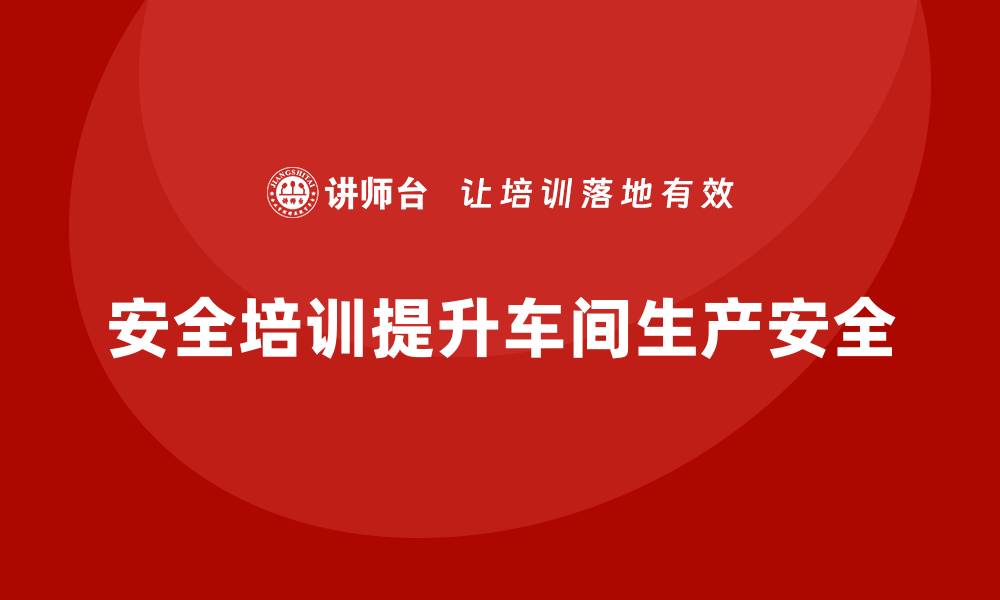 文章生产车间安全管理培训，打造全员参与的安全体系的缩略图