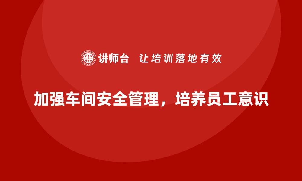 文章生产车间安全管理培训，打造以人为本的安全文化的缩略图
