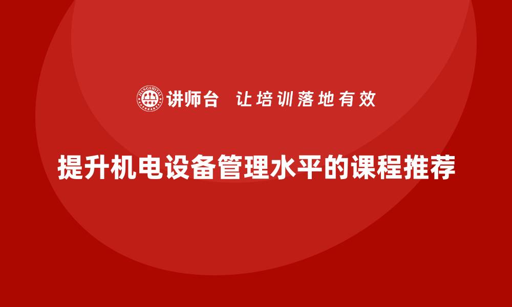 文章提升机电设备管理水平的必修课程推荐的缩略图