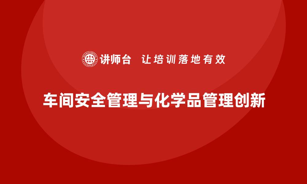 文章生产车间安全管理培训，车间危险化学品管理新思路的缩略图