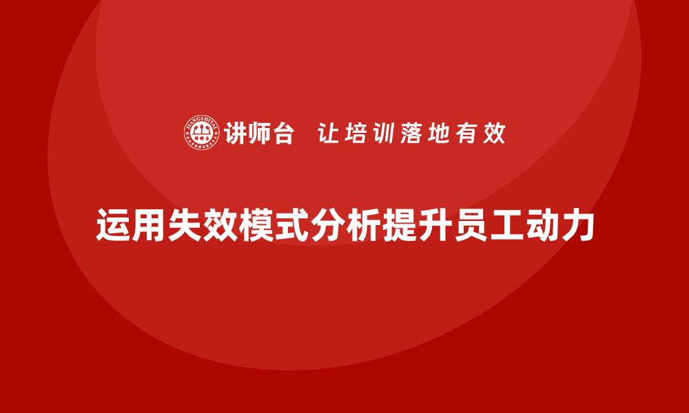 文章企业如何通过失效模式分析提升员工的学习动力的缩略图