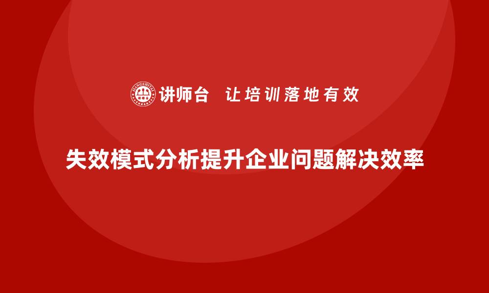 文章企业如何通过失效模式分析提高问题的解决速度？的缩略图
