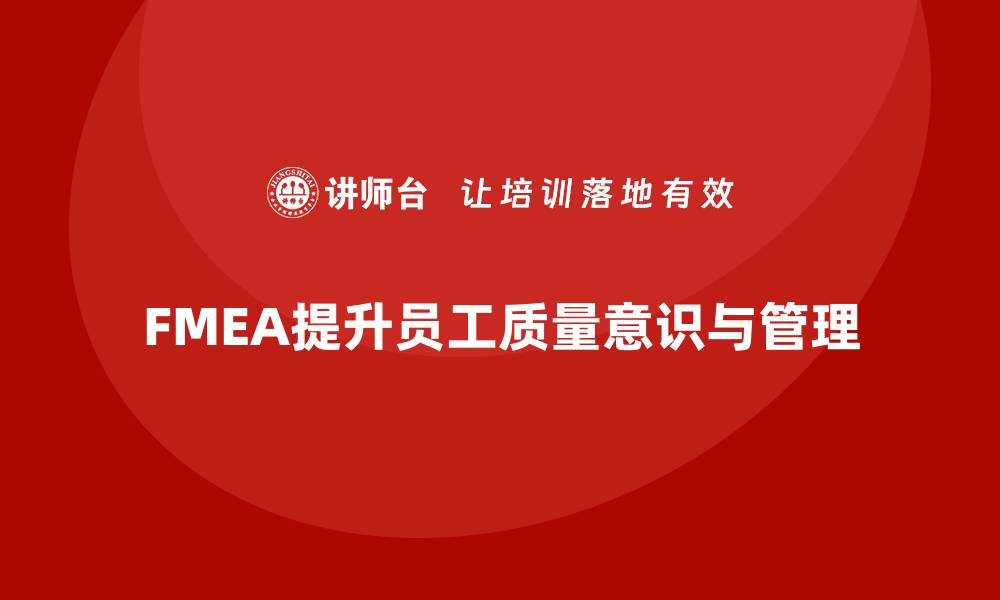文章企业如何通过失效模式分析提高员工质量意识？的缩略图
