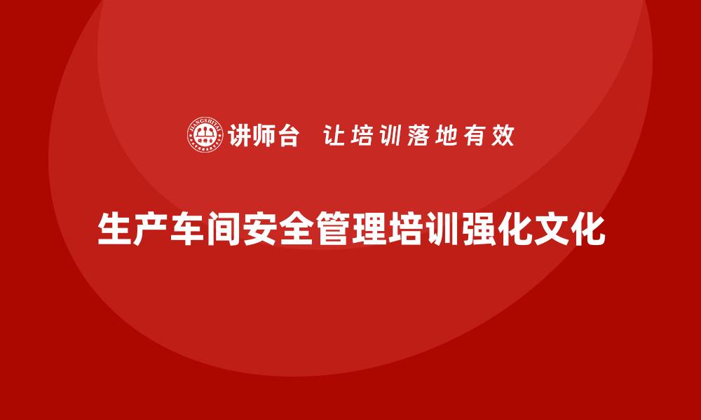 生产车间安全管理培训强化文化