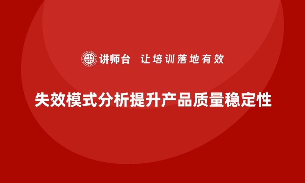 文章企业如何通过失效模式分析降低产品质量波动？的缩略图