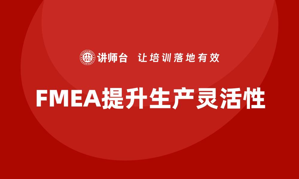 文章企业如何通过失效模式分析提高生产灵活性？的缩略图