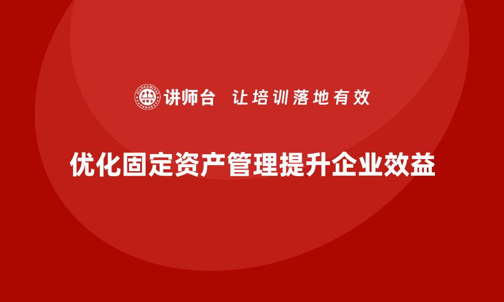 文章优化固定资产盘活策略，提升企业资源利用率的缩略图