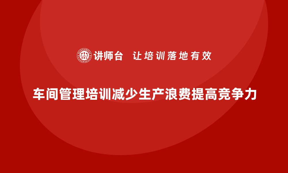 文章车间管理培训：如何减少车间生产中的不必要浪费的缩略图
