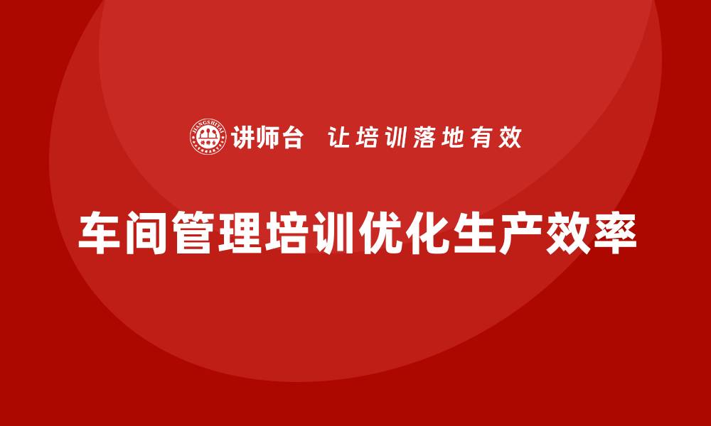 车间管理培训优化生产效率