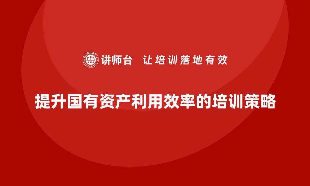 文章国有资产盘活新策略：提升资源利用效率的方法探索的缩略图