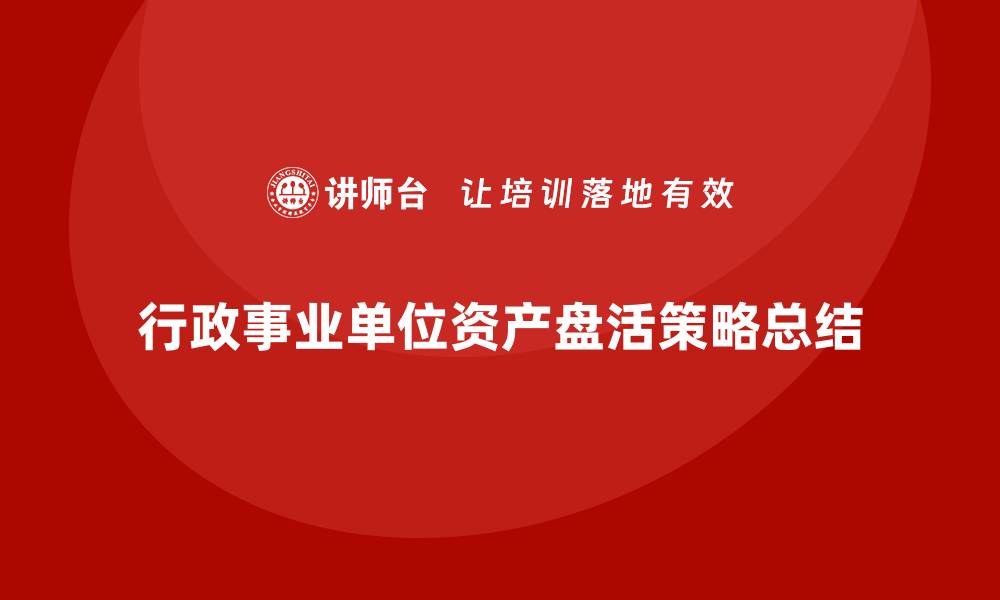 文章行政事业单位资产盘活方案的最佳实践与实施策略的缩略图