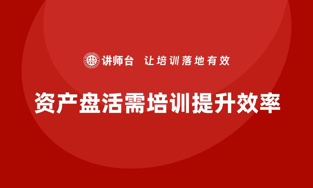 文章机关单位资产盘活方案助力资源高效利用的缩略图