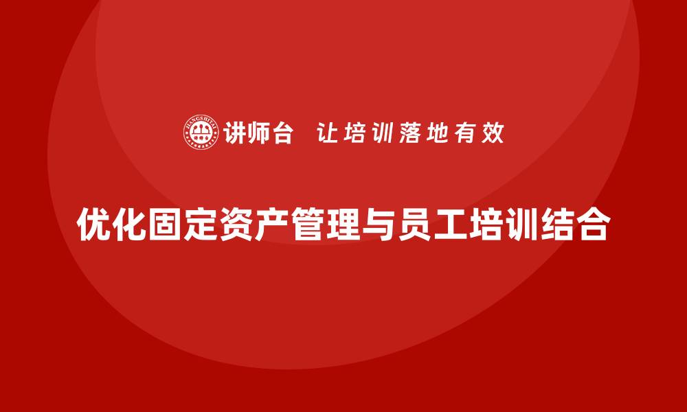 优化固定资产管理与员工培训结合