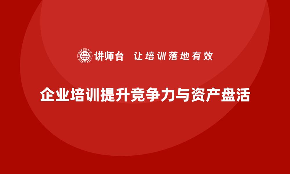 文章提升企业竞争力的资产盘活培训秘籍的缩略图