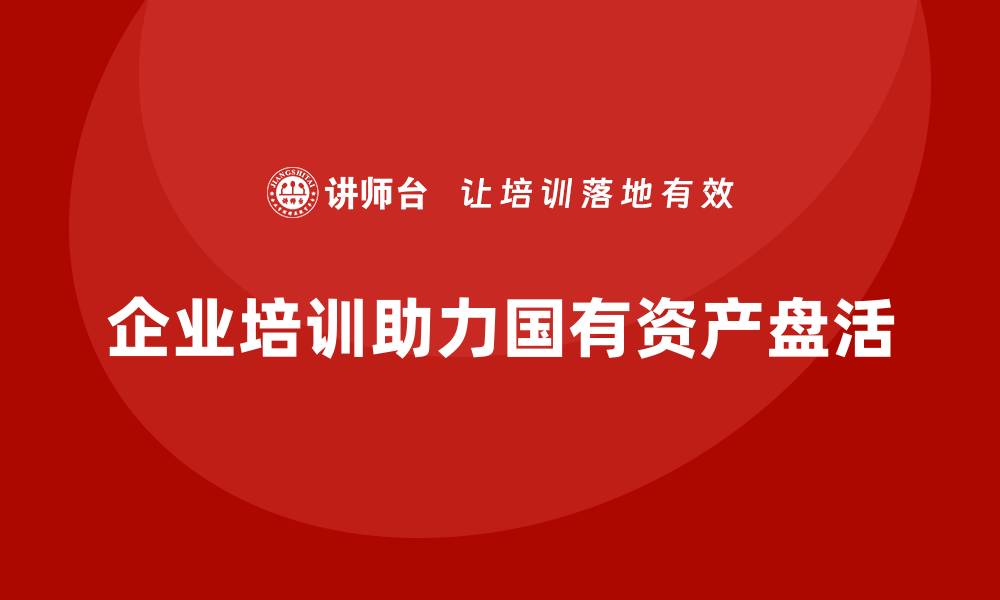 文章国有存量资产盘活培训助力经济高质量发展的缩略图