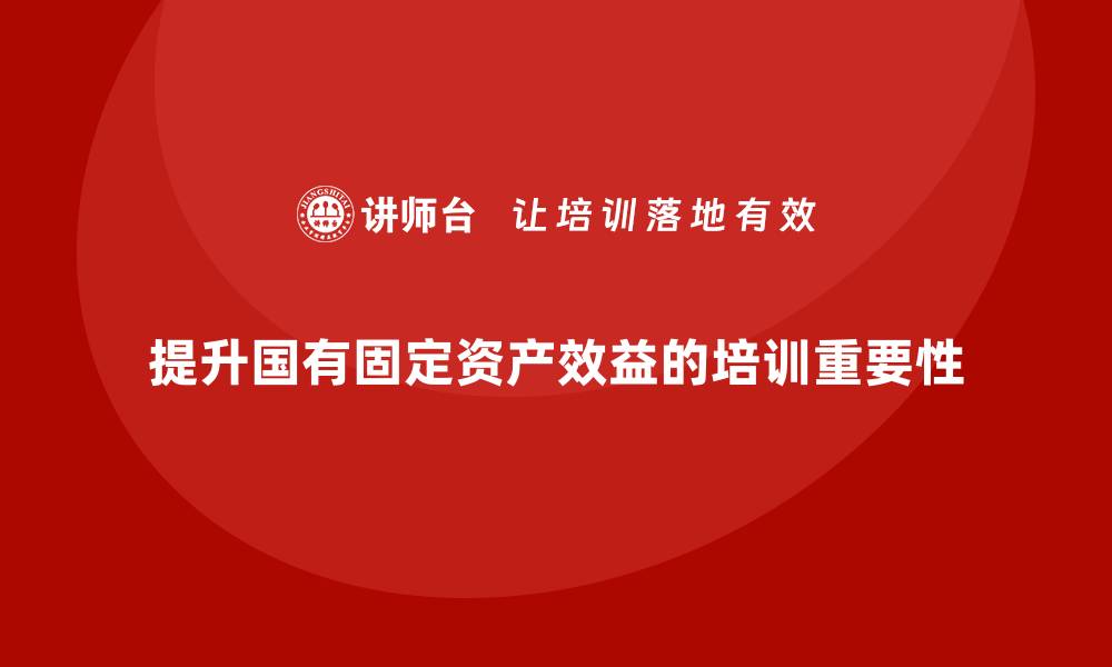 提升国有固定资产效益的培训重要性