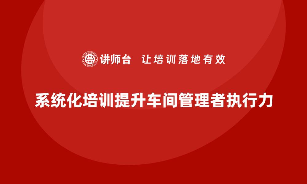 文章车间管理培训：如何提升车间管理者的执行力的缩略图