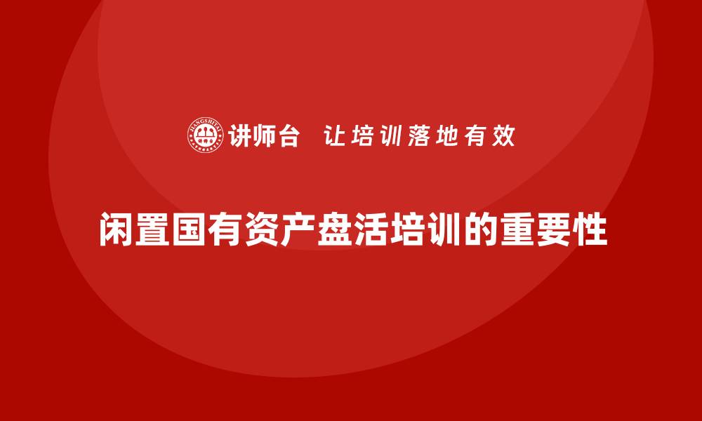 文章闲置国有资产盘活方案课程助力资源高效利用的缩略图