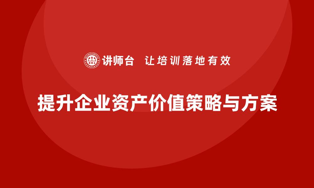 文章提升资产价值的策略与处置方案课程解析的缩略图