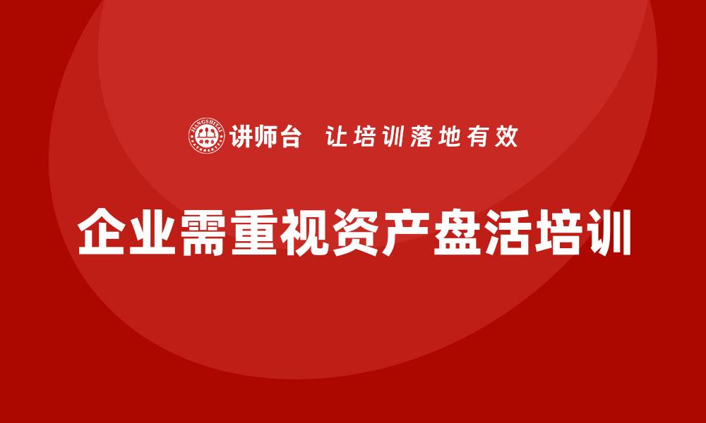 文章公司资产盘活方案课程助力企业高效发展的缩略图
