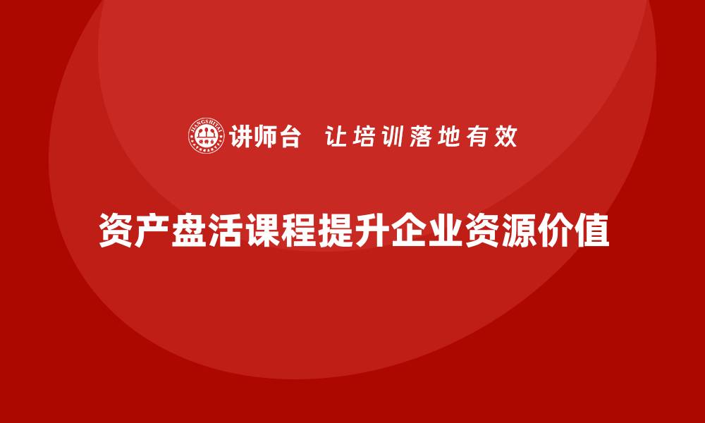 文章资产盘活利用方案课程助你提升资源价值的缩略图