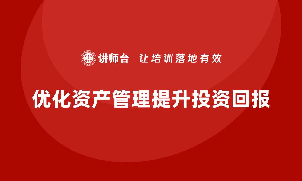 文章优化资产盘活利用方案课程，提升投资回报率的缩略图