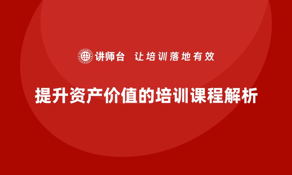 文章提升资产价值的盘活措施课程全解析的缩略图