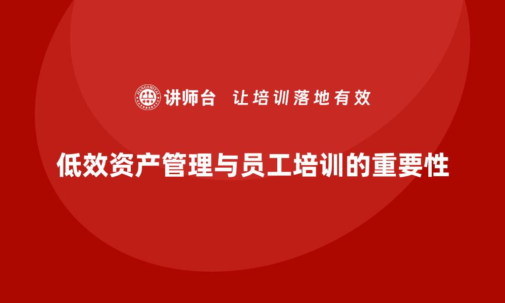 文章低效资产盘活措施课程助力企业高效运营的缩略图