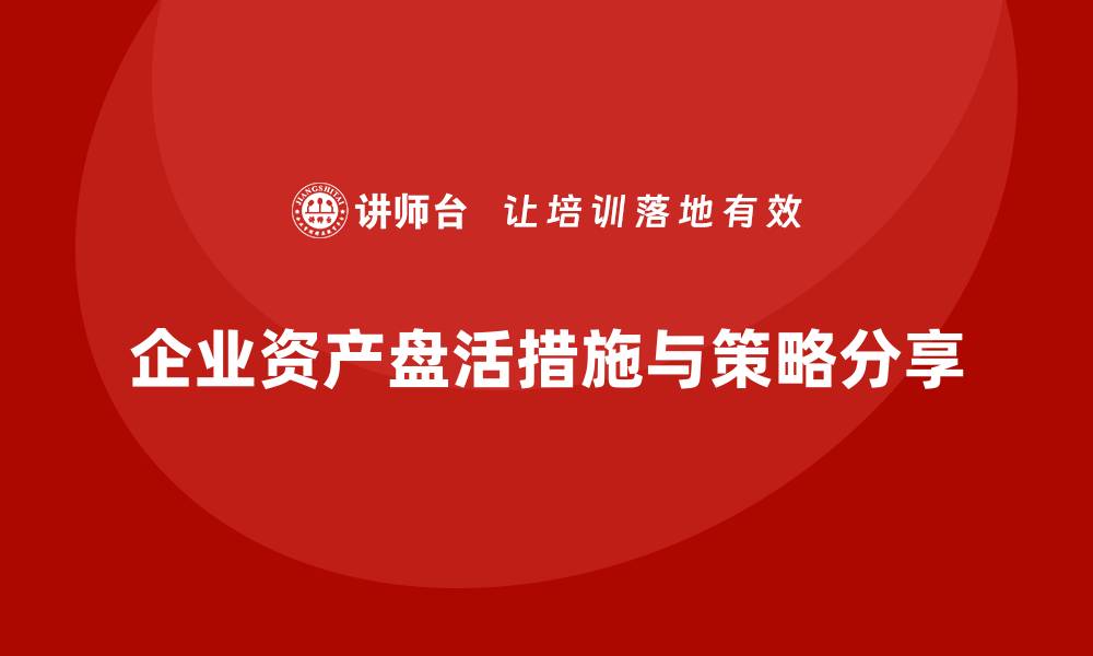 文章资产盘活的具体措施与实用策略分享的缩略图