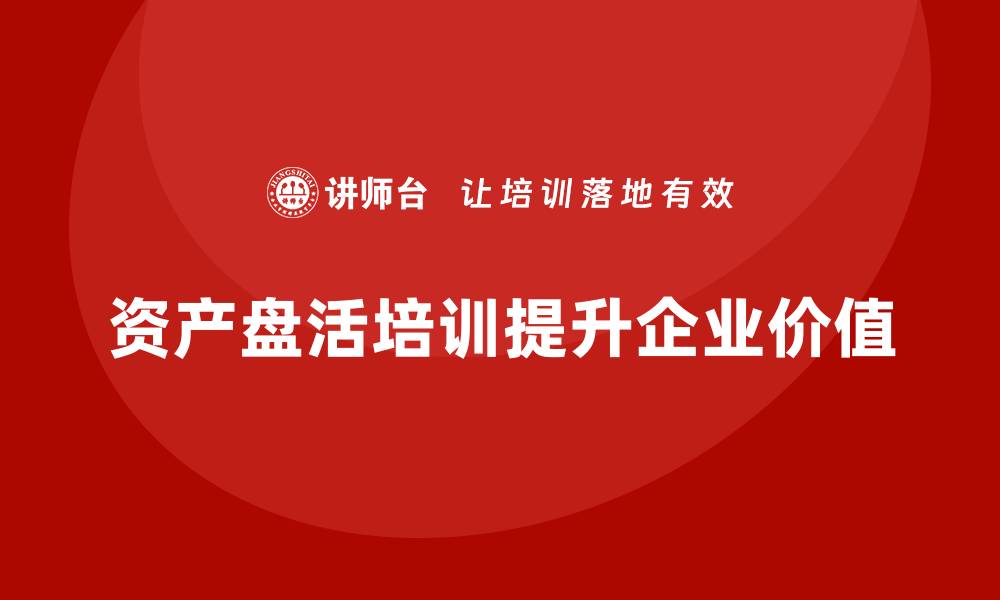 文章资产盘活处置课程：提升企业价值的关键策略的缩略图