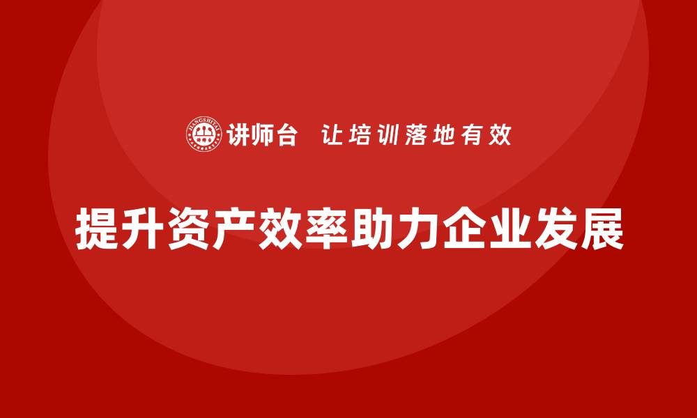 文章提升资产效率的盘活思路课程，助你理财更智慧的缩略图