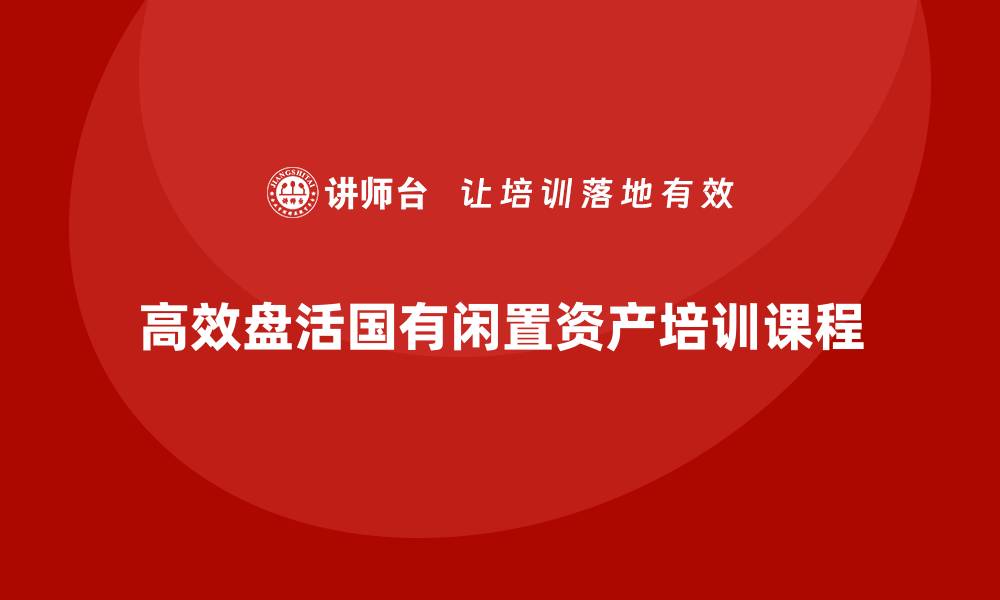 高效盘活国有闲置资产培训课程