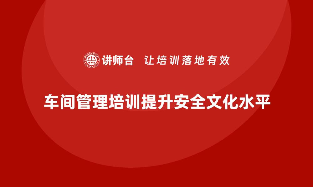 文章车间管理培训：如何提高车间安全文化的管理水平的缩略图