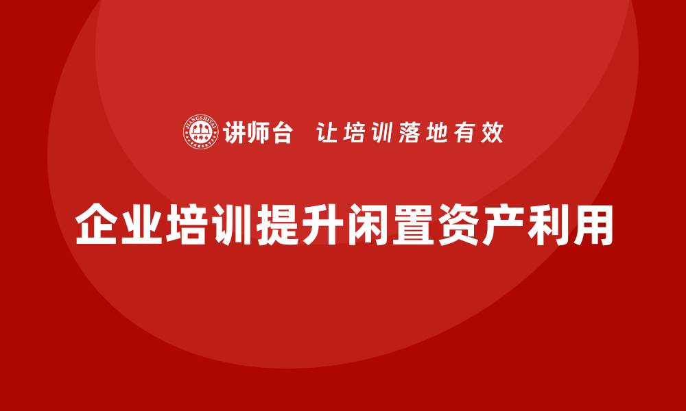 企业培训提升闲置资产利用