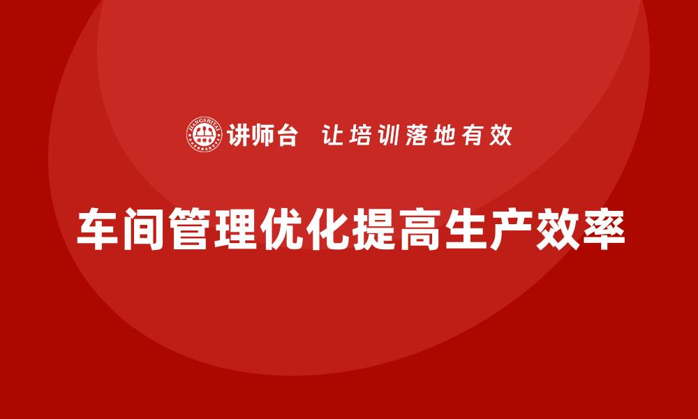 文章车间管理培训：如何优化车间管理流程与工作规范的缩略图