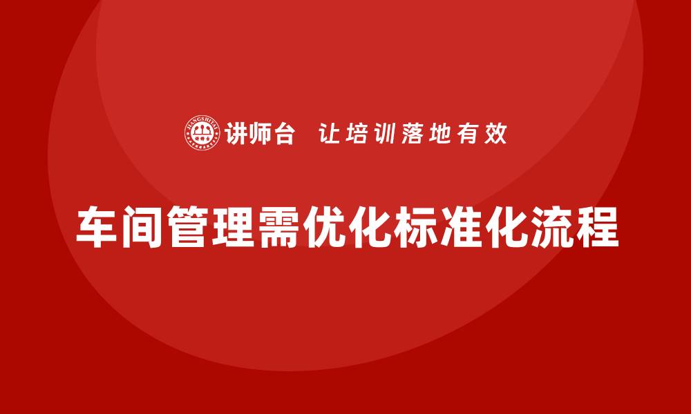 文章车间管理培训：如何在车间中推行流程优化与标准化的缩略图