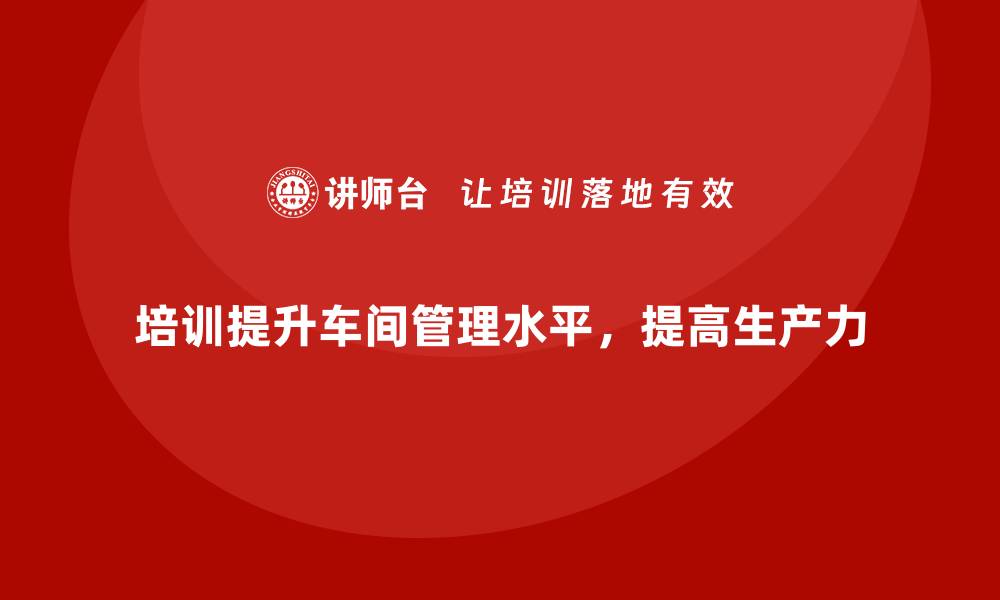 文章车间现场管理：如何通过培训提升技能的缩略图