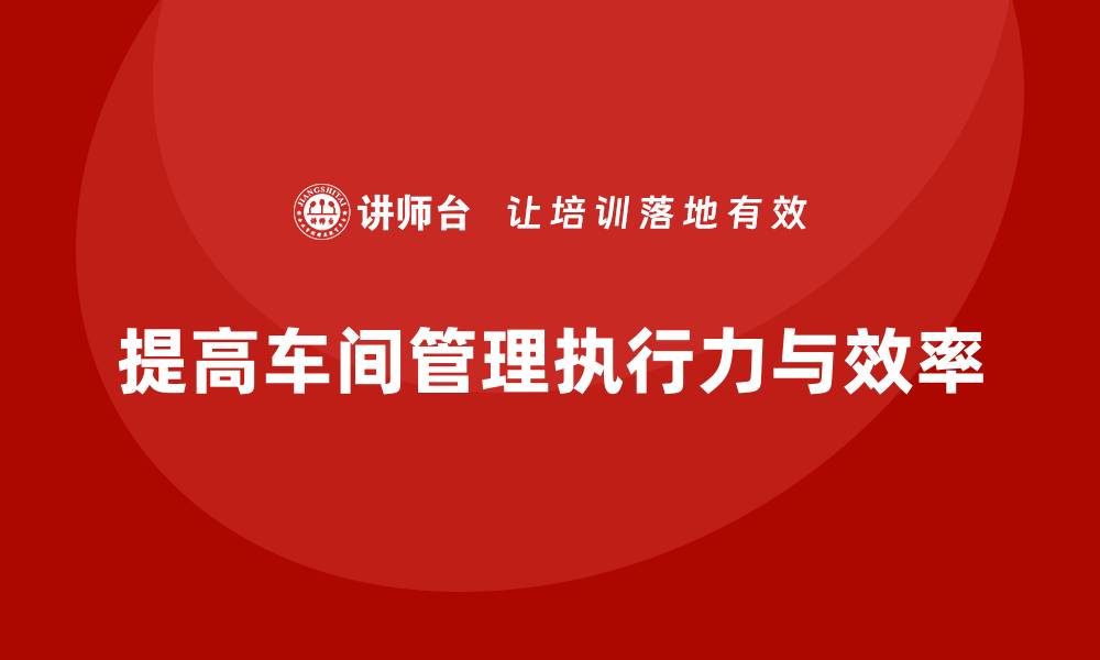 文章提高车间现场管理的执行力与效率的缩略图