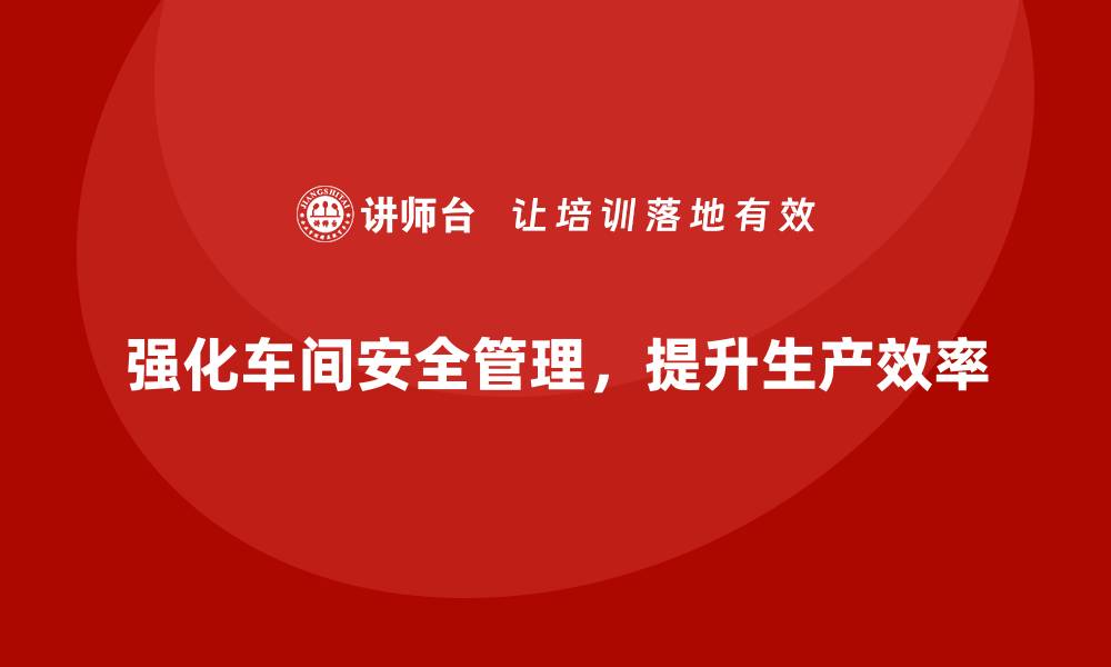 文章提升车间现场管理中的安全防控措施的缩略图
