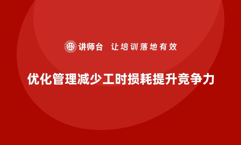 文章车间现场管理：如何减少工时损耗的缩略图