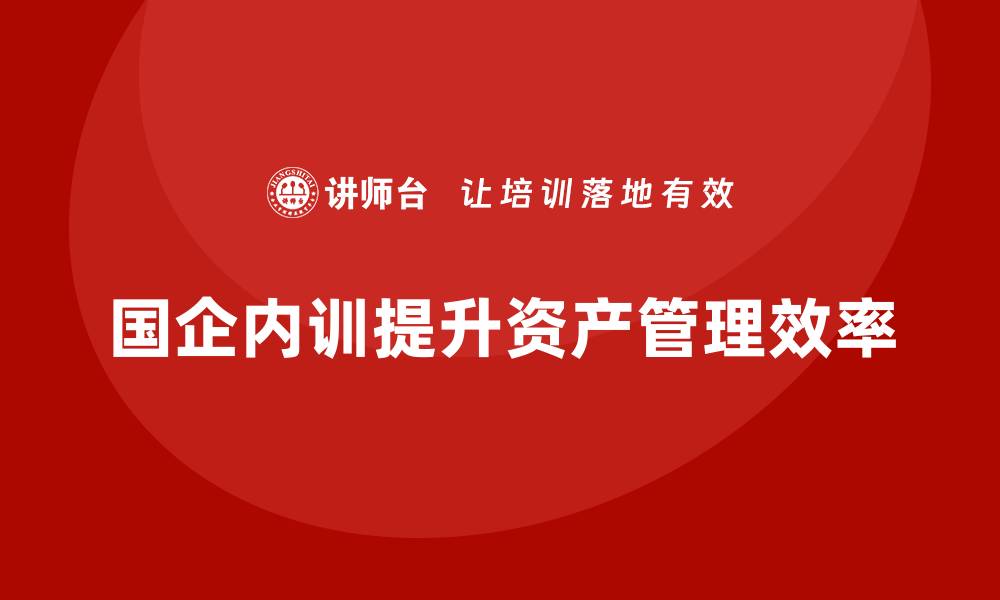 国企内训提升资产管理效率