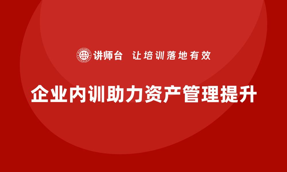 文章资产盘活政策企业内训课助力企业提升管理效率的缩略图