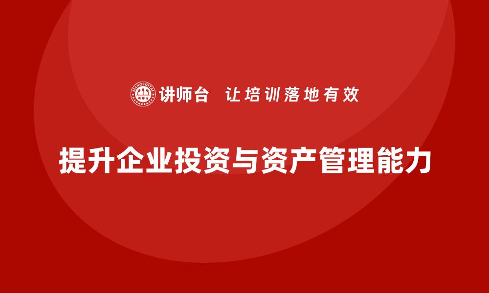 提升企业投资与资产管理能力