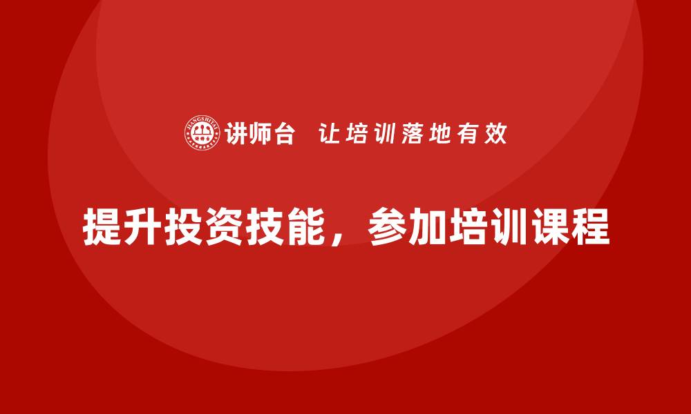 提升投资技能，参加培训课程